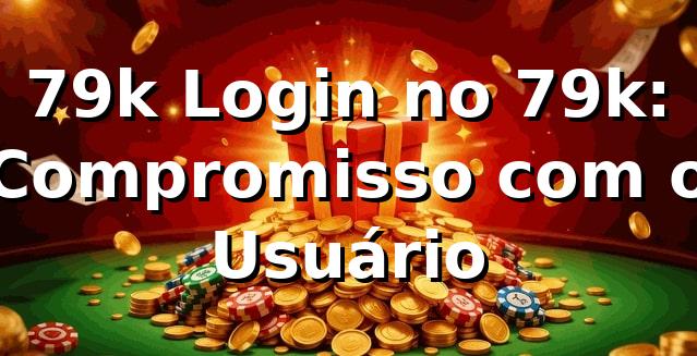 79k Login no 79k: Compromisso com o Usuário 1 79k Login no 79k: Compromisso com o Usuário